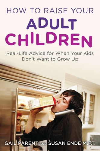 How to Raise Your Adult Children Real-Life Advice for When Your Kids Don't Want to Grow Up