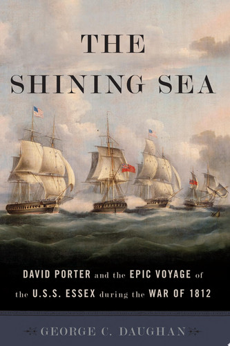 The Shining Sea David Porter and the Epic Voyage of the U.S.S. Essex during the War of 1812