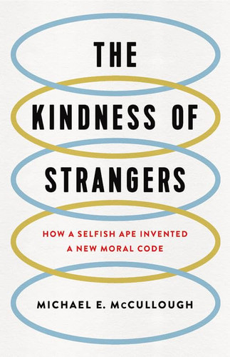 The Kindness of Strangers How a Selfish Ape Invented a New Moral Code