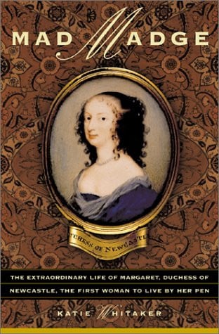 Mad Madge: The Life Of Margaret, Duchess Of Newcastle