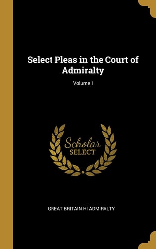 Select Pleas in the Court of Admiralty; Volume I