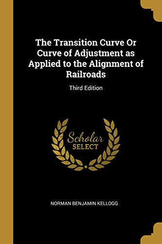 The Transition Curve Or Curve of Adjustment As Applied to the Alignment of Railroads Third Edition