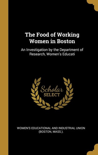 The Food of Working Women in Boston An Investigation by the Department of Research, Women's Educati