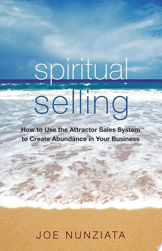 Spiritual Selling How to Use the Attractor Sales System to Create Abundance in Your Business