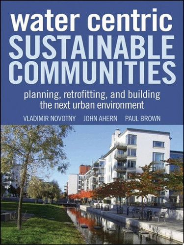 Water Centric Sustainable Communities Planning, Retrofitting, and Building the Next Urban Environment