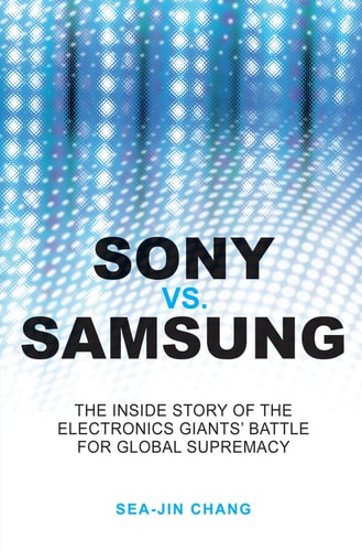 Sony vs Samsung The Inside Story of the Electronics Giants' Battle For Global Supremacy