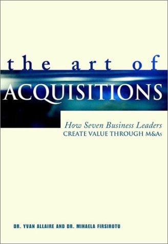 The Art of Acquisitions How Seven Business Leaders Create Value Through Mandas