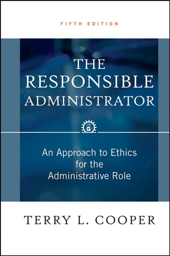 The Responsible Administrator An Approach to Ethics for the Administrative Role