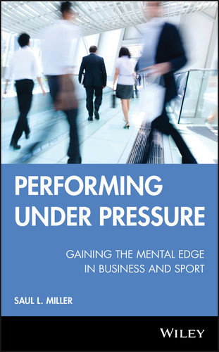 Performing Under Pressure Gaining the Mental Edge in Business and Sport