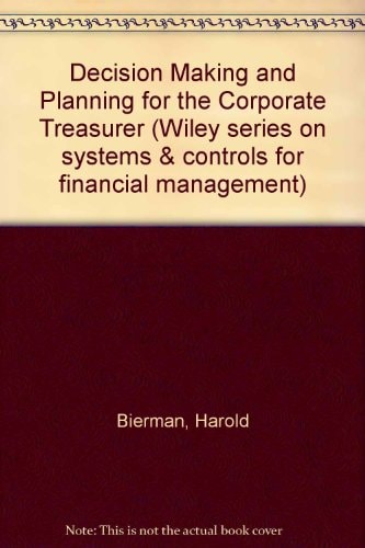 Decision Making and Planning for the Corporate Treasurer (Wiley Series on Systems and Controls for Financial Managemen)