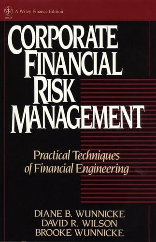 Corporate Financial Risk Management: Practical Techniques of Financial Engineering (Wiley Finance)