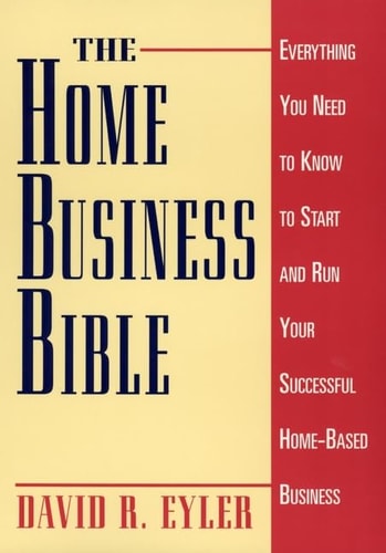 The Home Business Bible Everything You Need to Know to Start and Run Your Successful Home-Based Business