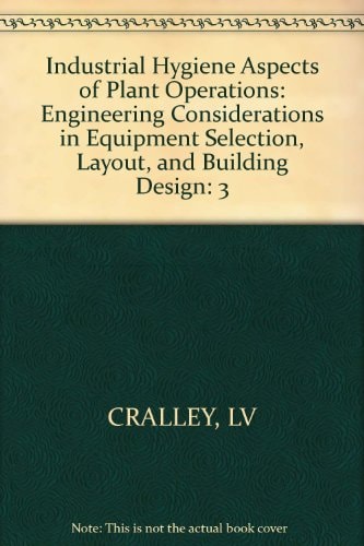 Industrial Hygiene Aspects of Plant Operations, Engineering Considerations in Equipment Selection, Layout and Building Design (Volume 3)