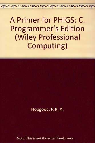 A Primer for PHIGS: C Programmers' Edition (Wiley Professional Computing)