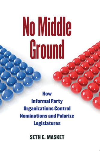 No Middle Ground How Informal Party Organizations Control Nominations and Polarize Legislatures