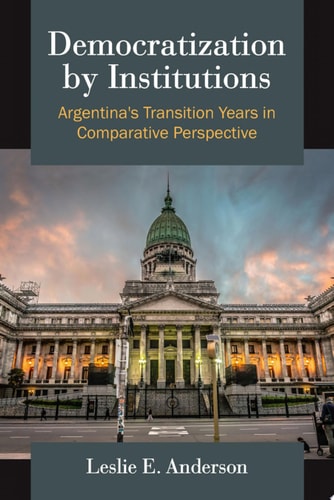 Democratization by Institutions Argentina's Transition Years in Comparative Perspective
