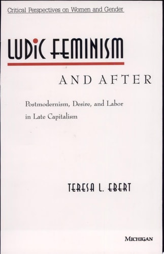 Ludic Feminism and After Postmodernism, Desire, and Labor in Late Capitalism