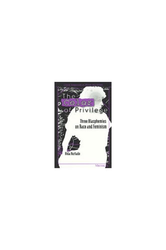 The Color of Privilege: Three Blasphemies on Race and Feminism (Critical Perspectives On Women And Gender)