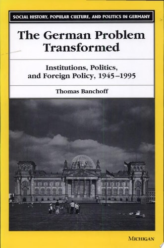The German Problem Transformed Institutions, Politics, and Foreign Policy, 1945-1995