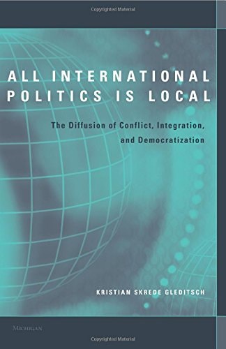 All International Politics Is Local: The Diffusion of Conflict, Integration, and Democratization