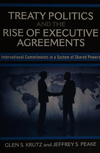 Treaty Politics and the Rise of Executive Agreements International Commitments in a System of Shared Powers