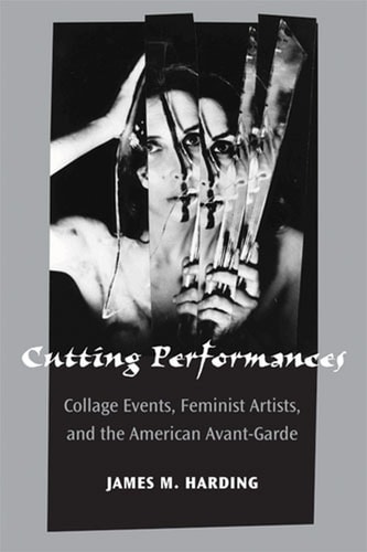 Cutting Performances Collage Events, Feminist Artists, and the American Avant-Garde