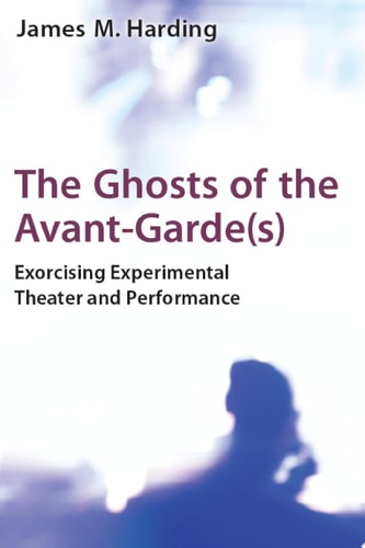 The Ghosts of the Avant-Garde(s) Exorcising Experimental Theater and Performance