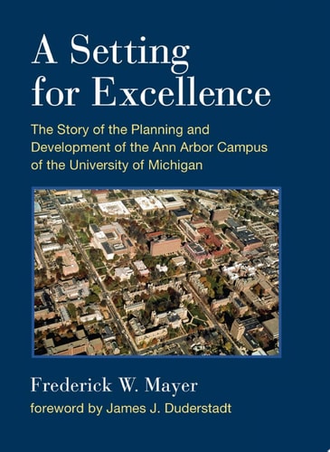 A Setting For Excellence The Story of the Planning and Development of the Ann Arbor Campus of the University of Michigan