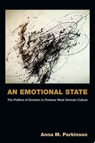 An Emotional State The Politics of Emotion in Postwar West German Culture
