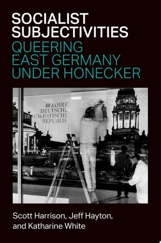 Socialist Subjectivities Queering East Germany under Honecker