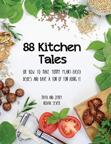 88 Kitchen Tales Or How to Make Yummy Plant-Based Dishes and Have a Ton of Fun Doing It