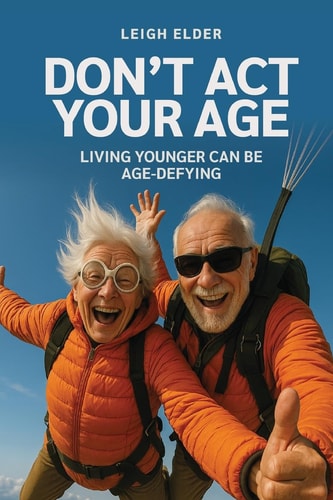 Don't Act Your Age - Living Younger Can Be Age-Defying