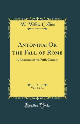 Antonina; Or the Fall of Rome, Vol. 1 Of 3 A Romance of the Fifth Century (Classic Reprint)