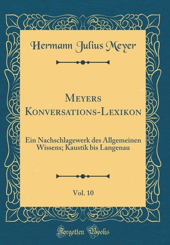 Meyers Konversations-Lexikon, Vol. 10 Ein Nachschlagewerk Des Allgemeinen Wissens; Kaustik Bis Langenau (Classic Reprint)