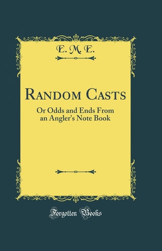 Random Casts Or Odds and Ends from an Angler's Note Book