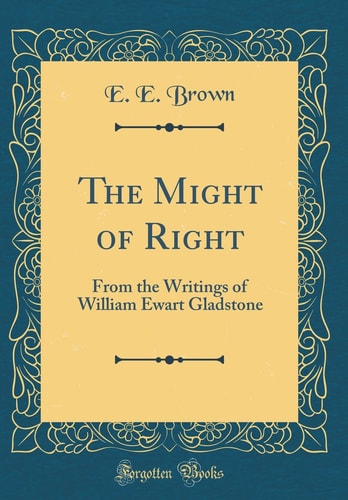 The Might of Right From the Writings of William Ewart Gladstone (Classic Reprint)