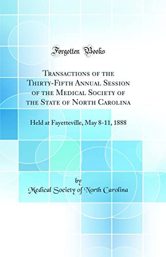 Transactions of the Thirty-Fifth Annual Session of the Medical Society of the State of North Carolina Held at Fayetteville, May 8-11, 1888 (Classic Reprint)