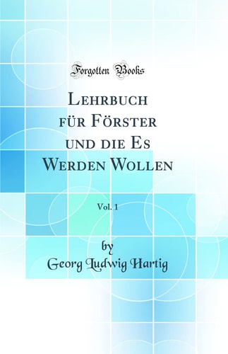 Lehrbuch Für Förster Und Die Es Werden Wollen, Vol. 1 (Classic Reprint)