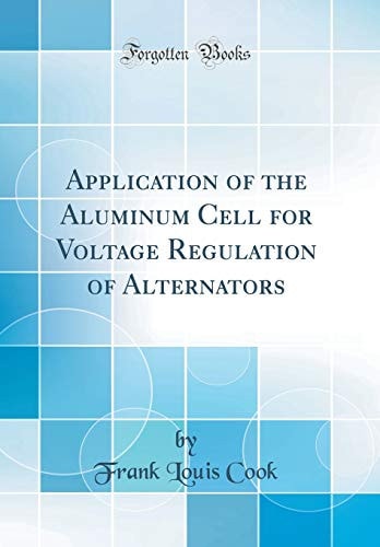 Application of the Aluminum Cell for Voltage Regulation of Alternators (Classic Reprint)