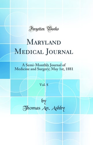 Maryland Medical Journal, Vol. 8 A Semi-Monthly Journal of Medicine and Surgery; May 1st, 1881 (Classic Reprint)
