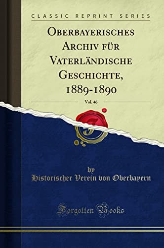 Oberbayerisches Archiv Für Vaterländische Geschichte, 1889-1890, Vol. 46 (Classic Reprint)