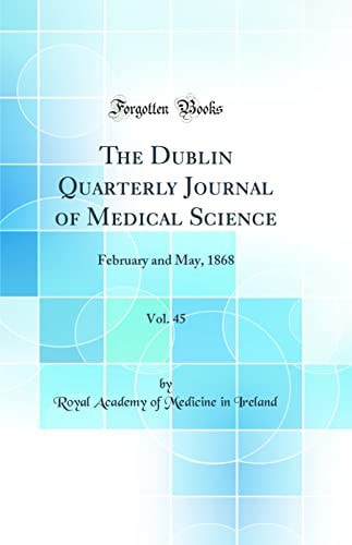 The Dublin Quarterly Journal of Medical Science, Vol. 45 February and May, 1868 (Classic Reprint)