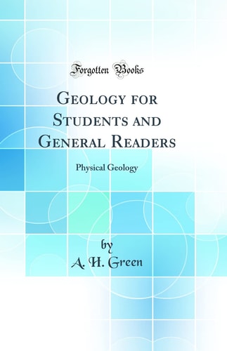 Geology for Students and General Readers Physical Geology (Classic Reprint)