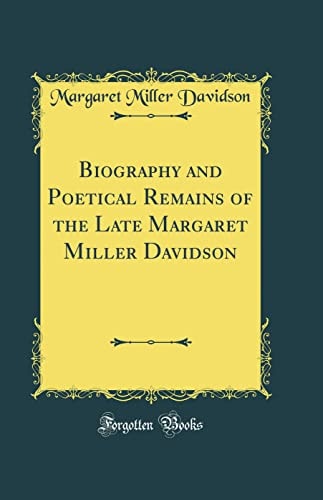 Biography and Poetical Remains of the Late Margaret Miller Davidson (Classic Reprint)