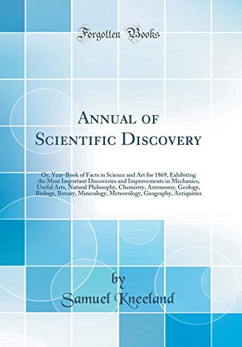 Annual of Scientific Discovery Or, Year-Book of Facts in Science and Art for 1869, Exhibiting the Most Important Discoveries and Improvements in Mechanics, Useful Arts, Natural Philosophy, Chemistry, Astronomy, Geology, Biology, Botany, Mineralogy, Meteo
