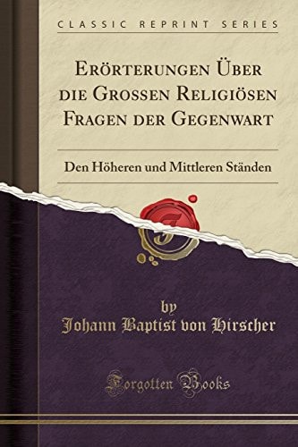 Erörterungen Über Die Großen Religiösen Fragen Der Gegenwart Den Höheren Und Mittleren Ständen (Classic Reprint)