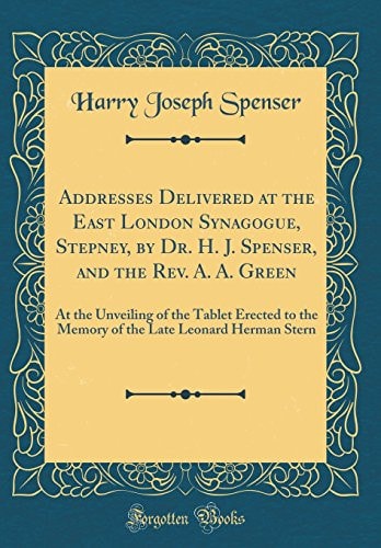 Addresses Delivered at the East London Synagogue, Stepney, by Dr. H. J. Spenser, and the Rev. A. A. Green At the Unveiling of the Tablet Erected to the Memory of the Late Leonard Herman Stern (Classic Reprint)