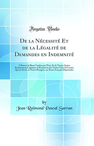 de la Nécessité Et de la Légalité de Demandes En Indemnité A Raison de Biens Vendus Par l'État, Et de Toutes Autres Réclamations Légitimes a Poursuivre Par Toutes Voies Et Contre Qui de Droit, Au Nom d'Émigrés, Ou Autres Français Dépossédés