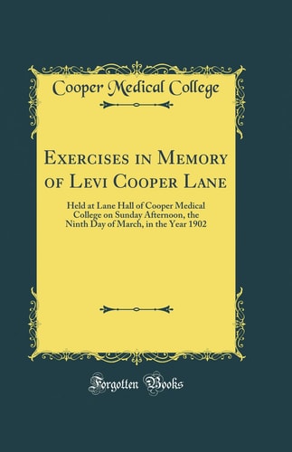 Exercises in Memory of Levi Cooper Lane Held at Lane Hall of Cooper Medical College on Sunday Afternoon, the Ninth Day of March, in the Year 1902 (Classic Reprint)