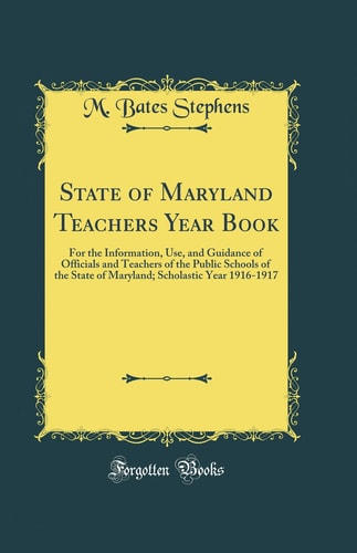 State of Maryland Teachers Year Book For the Information, Use, and Guidance of Officials and Teachers of the Public Schools of the State of Maryland; Scholastic Year 1916-1917 (Classic Reprint)